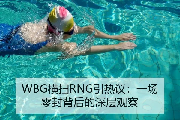 WBG横扫RNG引热议：一场零封背后的深层观察