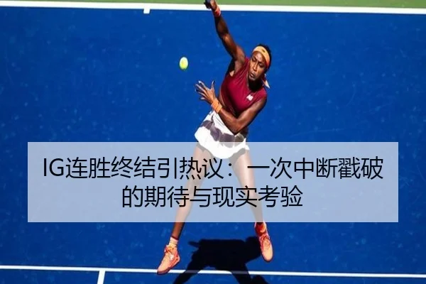 IG连胜终结引热议：一次中断戳破的期待与现实考验